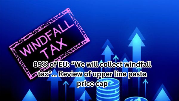 89% of EU: “We will collect windfall tax”… Review of upper line pasta price cap