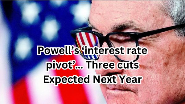 Powell’s ‘interest rate pivot’… Three cuts Expected Next Year
