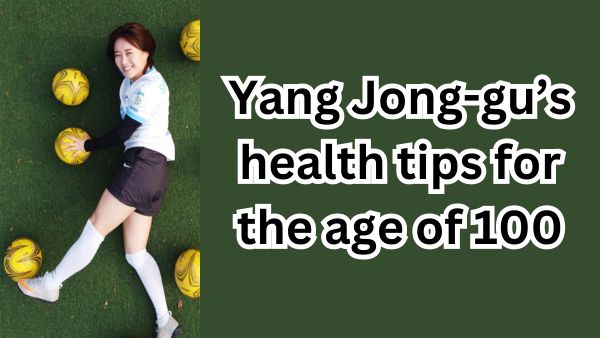 Yang Jong-gu’s health tips for the age of 100